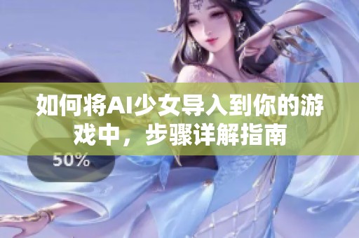 如何将AI少女导入到你的游戏中，步骤详解指南