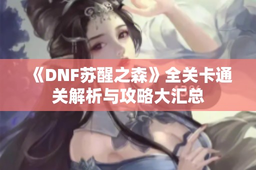 《DNF苏醒之森》全关卡通关解析与攻略大汇总