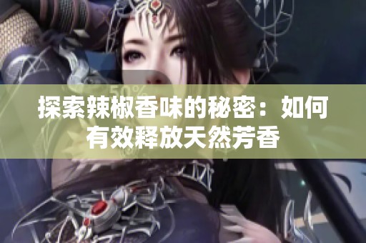 探索辣椒香味的秘密：如何有效释放天然芳香