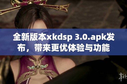 全新版本xkdsp 3.0.apk发布，带来更优体验与功能