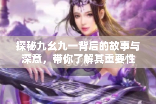 探秘九幺九一背后的故事与深意，带你了解其重要性