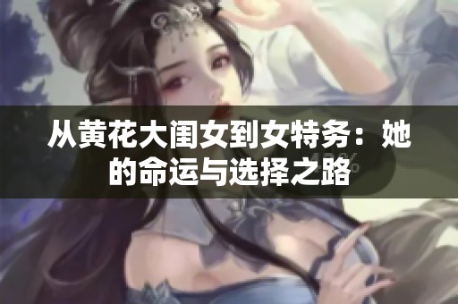 从黄花大闺女到女特务：她的命运与选择之路