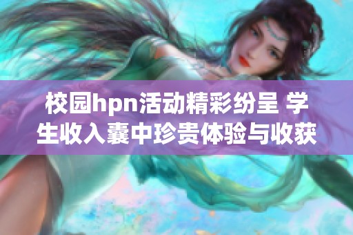 校园hpn活动精彩纷呈 学生收入囊中珍贵体验与收获