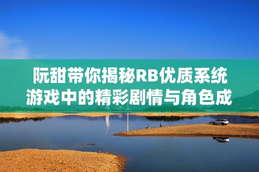 阮甜带你揭秘RB优质系统游戏中的精彩剧情与角色成长之旅