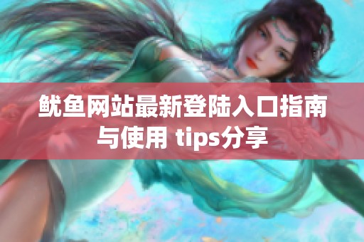 鱿鱼网站最新登陆入口指南与使用 tips分享