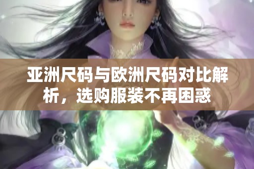 亚洲尺码与欧洲尺码对比解析，选购服装不再困惑