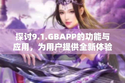 探讨9.1.GBAPP的功能与应用，为用户提供全新体验