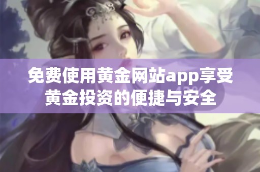 免费使用黄金网站app享受黄金投资的便捷与安全