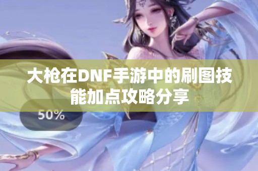 大枪在DNF手游中的刷图技能加点攻略分享