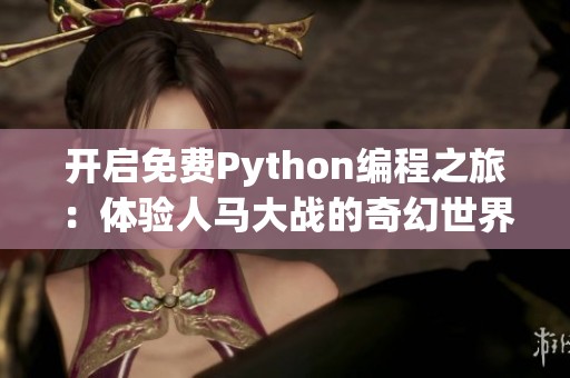 开启免费Python编程之旅：体验人马大战的奇幻世界