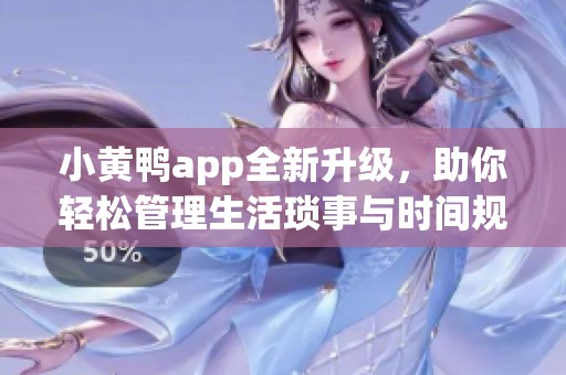 小黄鸭app全新升级，助你轻松管理生活琐事与时间规划