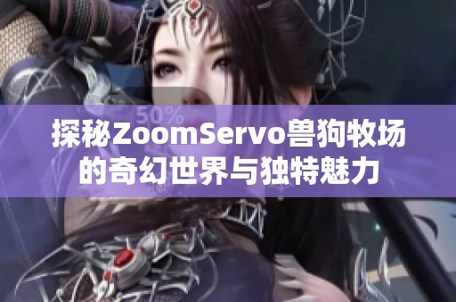 探秘ZoomServo兽狗牧场的奇幻世界与独特魅力