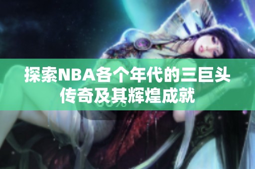 探索NBA各个年代的三巨头传奇及其辉煌成就