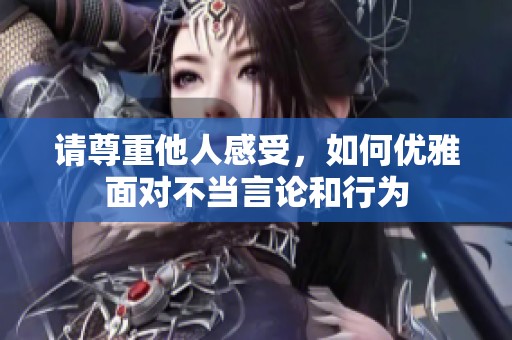 请尊重他人感受，如何优雅面对不当言论和行为