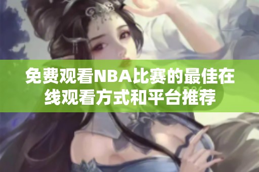 免费观看NBA比赛的最佳在线观看方式和平台推荐