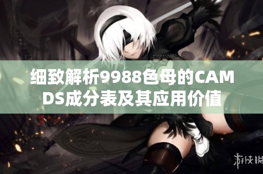 细致解析9988色母的CAMDS成分表及其应用价值