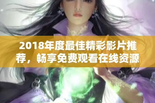 2018年度最佳精彩影片推荐，畅享免费观看在线资源