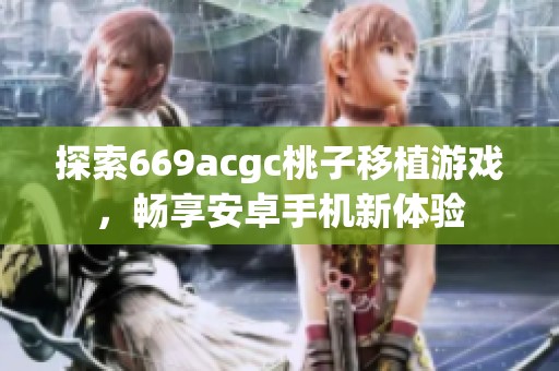 探索669acgc桃子移植游戏，畅享安卓手机新体验