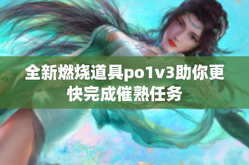 全新燃烧道具po1v3助你更快完成催熟任务