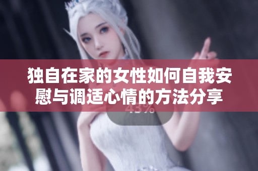 独自在家的女性如何自我安慰与调适心情的方法分享