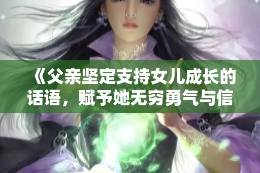 《父亲坚定支持女儿成长的话语，赋予她无穷勇气与信心》