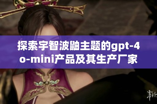 探索宇智波鼬主题的gpt-4o-mini产品及其生产厂家与热门讨论