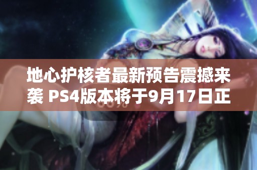 地心护核者最新预告震撼来袭 PS4版本将于9月17日正式上线