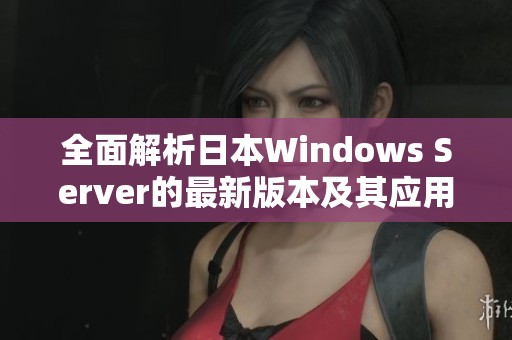 全面解析日本Windows Server的最新版本及其应用优势