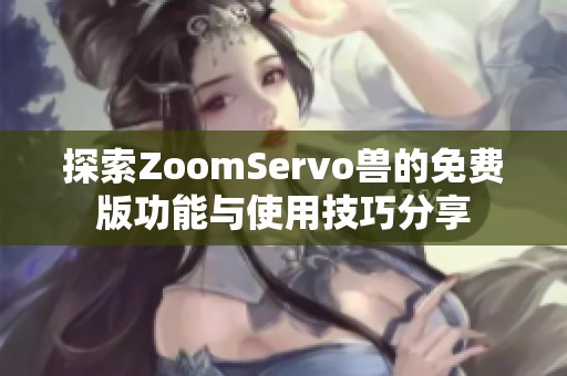 探索ZoomServo兽的免费版功能与使用技巧分享