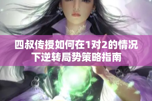 四叔传授如何在1对2的情况下逆转局势策略指南