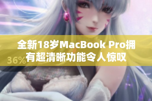 全新18岁MacBook Pro拥有超清晰功能令人惊叹