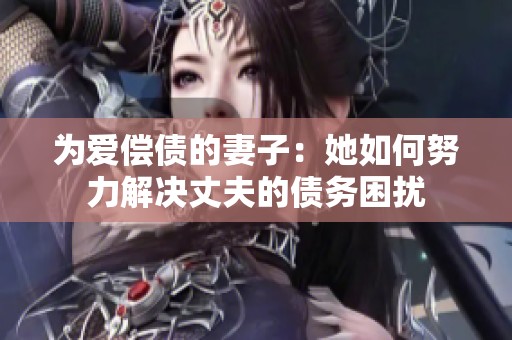 为爱偿债的妻子：她如何努力解决丈夫的债务困扰