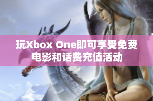 玩Xbox One即可享受免费电影和话费充值活动