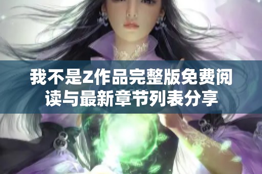 我不是Z作品完整版免费阅读与最新章节列表分享