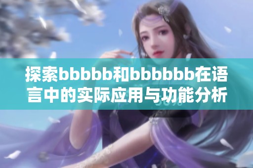 探索bbbbb和bbbbbb在语言中的实际应用与功能分析