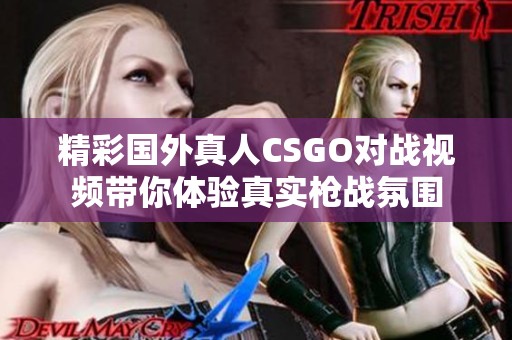 精彩国外真人CSGO对战视频带你体验真实枪战氛围