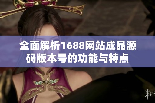 全面解析1688网站成品源码版本号的功能与特点