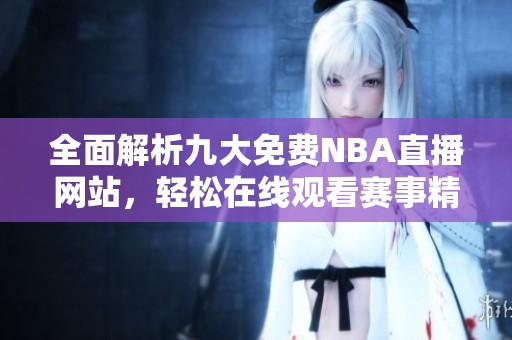 全面解析九大免费NBA直播网站，轻松在线观看赛事精彩瞬间