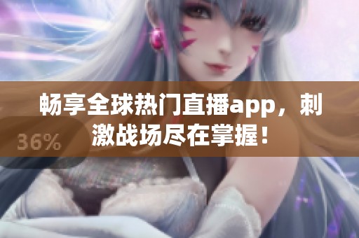 畅享全球热门直播app，刺激战场尽在掌握！