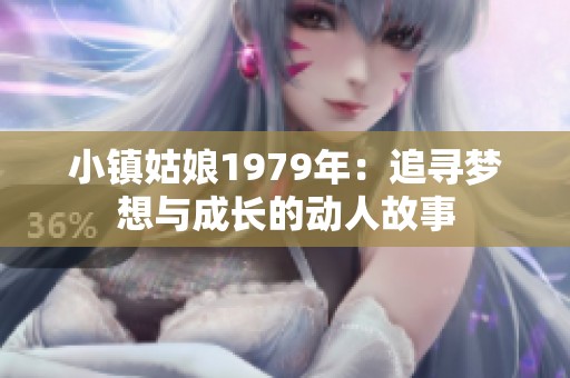 小镇姑娘1979年：追寻梦想与成长的动人故事