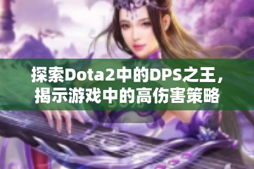 探索Dota2中的DPS之王，揭示游戏中的高伤害策略