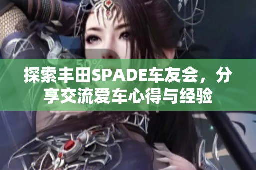 探索丰田SPADE车友会，分享交流爱车心得与经验