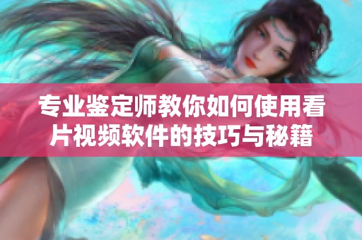 专业鉴定师教你如何使用看片视频软件的技巧与秘籍