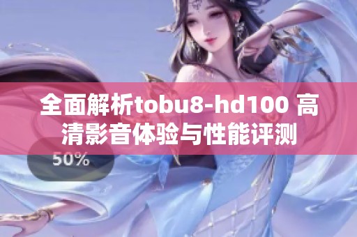 全面解析tobu8-hd100 高清影音体验与性能评测