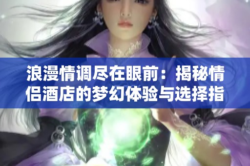 浪漫情调尽在眼前：揭秘情侣酒店的梦幻体验与选择指南