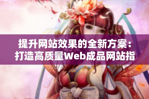 提升网站效果的全新方案：打造高质量Web成品网站指南