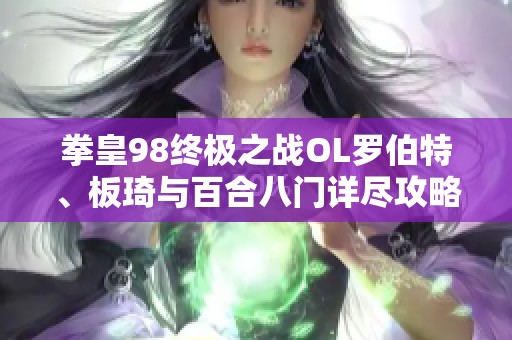 拳皇98终极之战OL罗伯特、板琦与百合八门详尽攻略与技巧分享