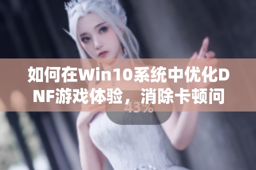 如何在Win10系统中优化DNF游戏体验，消除卡顿问题的方法