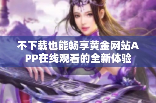 不下载也能畅享黄金网站APP在线观看的全新体验