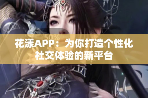 花漾APP：为你打造个性化社交体验的新平台